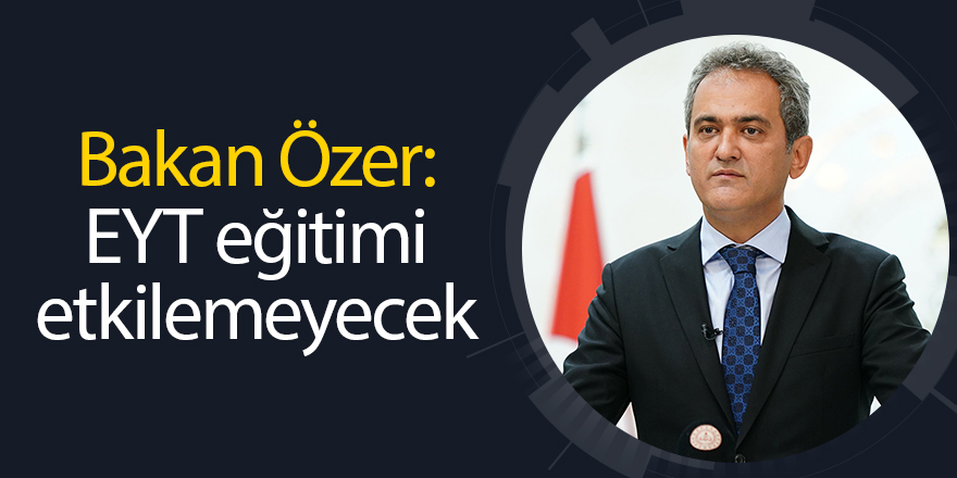 Bakan Özer: EYT eğitimi etkilemeyecek