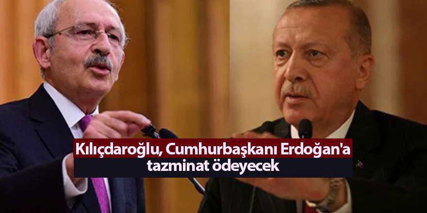 Kılıçdaroğlu, Cumhurbaşkanı Erdoğan'a tazminat ödeyecek