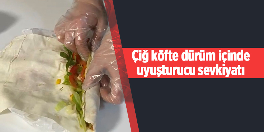 Çiğ köfte dürüm içinde uyuşturucu sevkiyatı