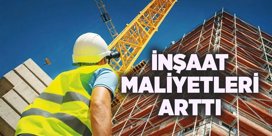 İnşaat maliyetleri arttı