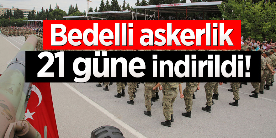 Bedelli askerlik 21 güne indirildi!