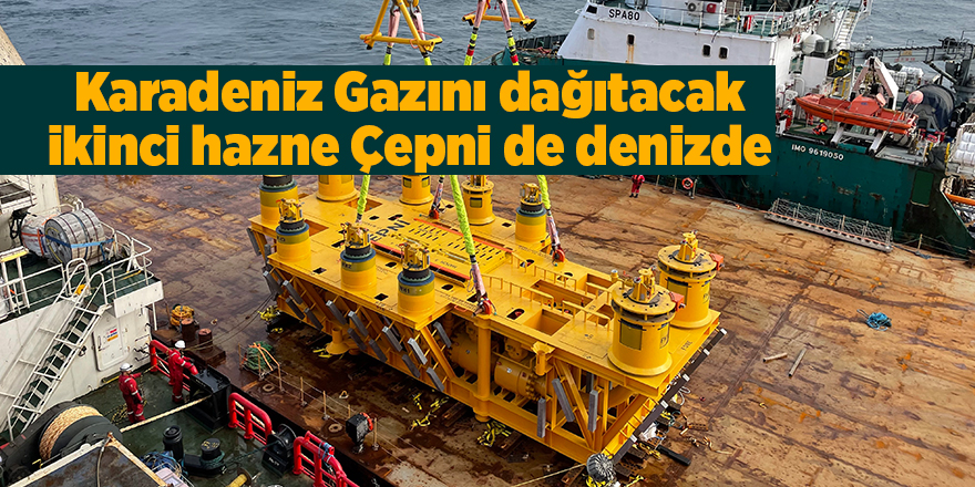 Karadeniz Gazını dağıtacak ikinci hazne Çepni de denizde