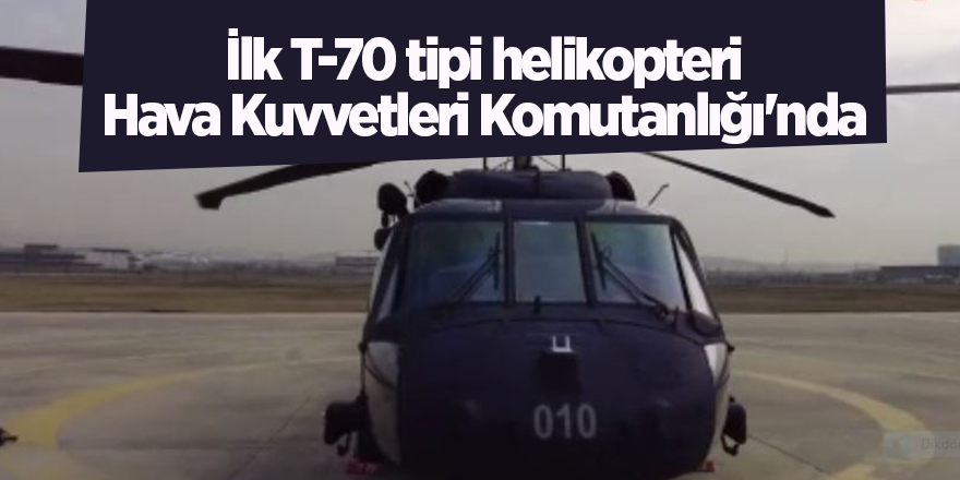 İlk T-70 tipi helikopteri Hava Kuvvetleri Komutanlığı'nda