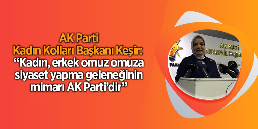 AK Parti Kadın Kolları Başkanı Keşir:  “Kadın, erkek omuz omuza siyaset yapma geleneğinin mimarı AK Parti’dir”