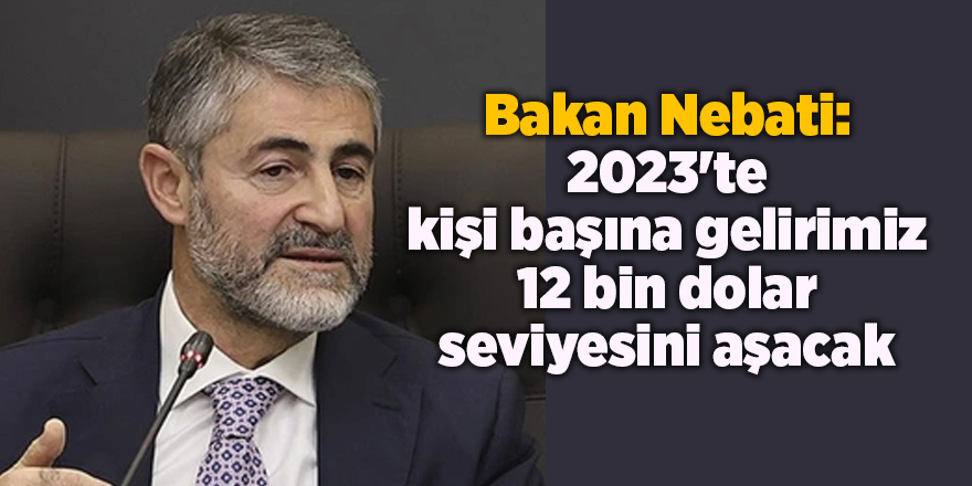 Bakan Nebati: 2023'te kişi başına gelirimiz 12 bin dolar seviyesini aşacak