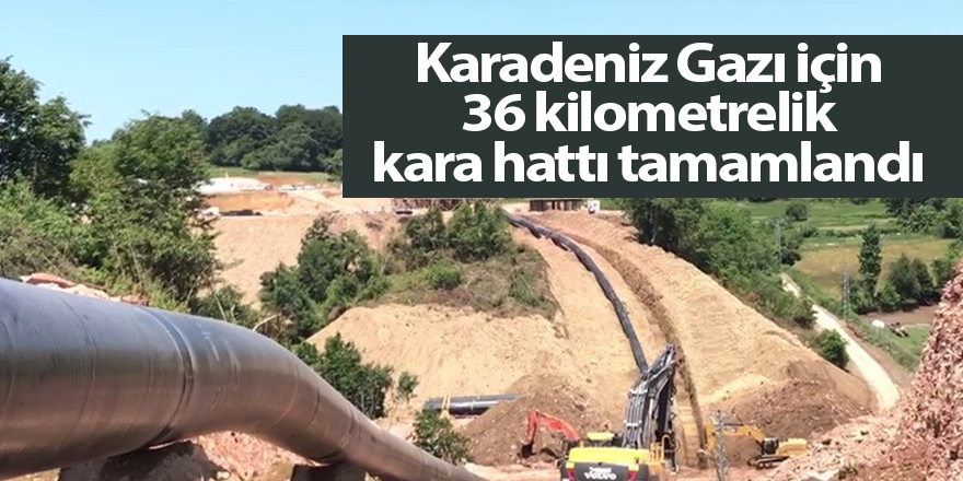 Karadeniz Gazı için 36 kilometrelik kara hattı tamamlandı