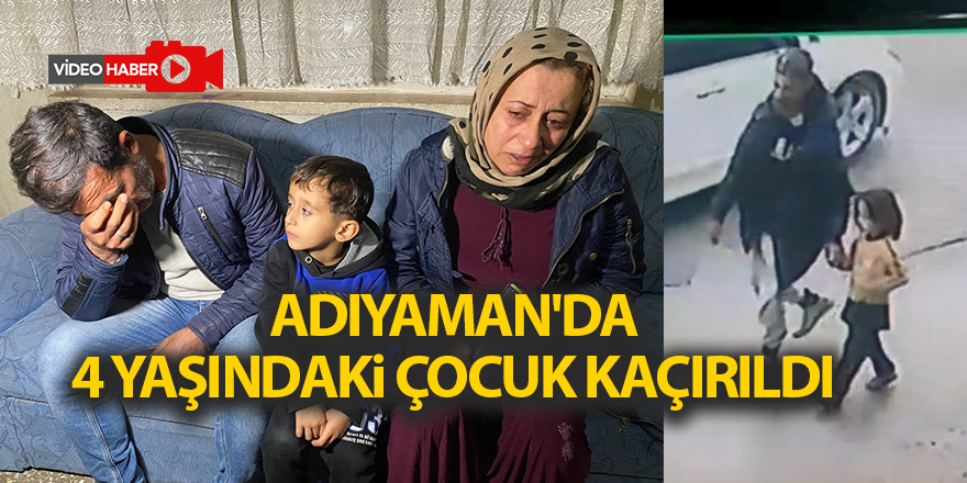 Adıyaman'da 4 yaşındaki çocuk kaçırıldı