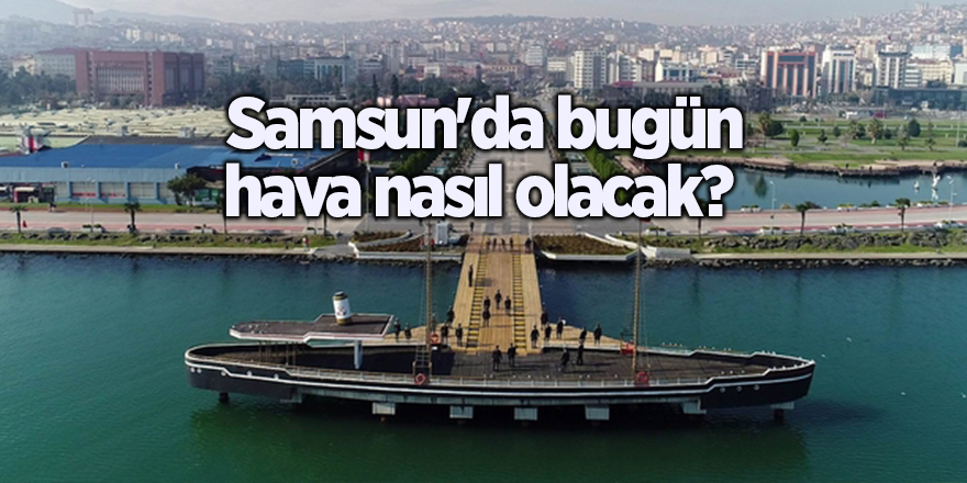 Samsun'da bugün hava nasıl olacak? - samsun haber