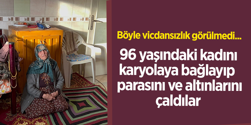 96 yaşındaki kadını karyolaya bağlayıp   parasını ve altınlarını çaldılar