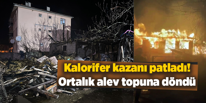 Kalorifer kazanı patladı! Ortalık alev topuna döndü