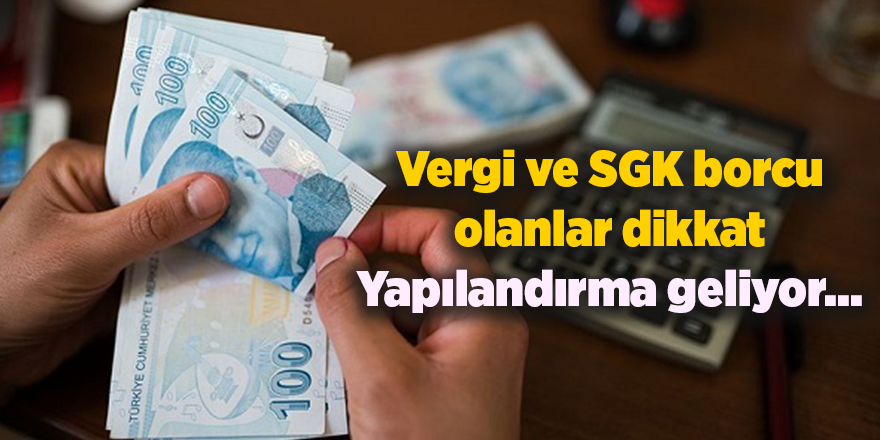 Vergi ve SGK borcu olanlar dikkat Yapılandırma geliyor...