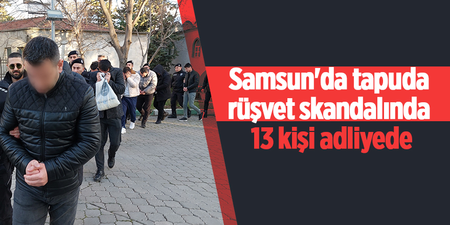 Samsun'da tapuda rüşvet skandalında  13 kişi adliyede - samsun haber