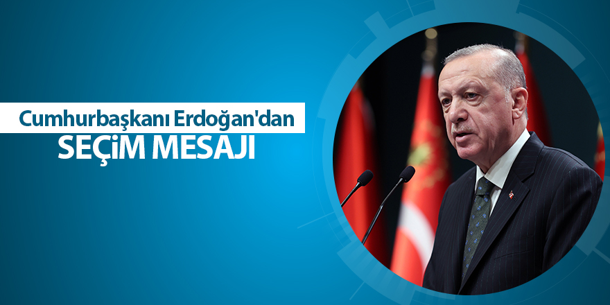 Cumhurbaşkanı Erdoğan'dan seçim mesajı