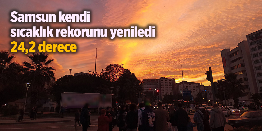 Samsun kendi sıcaklık rekorunu yeniledi 24,2 derece - samsun haber