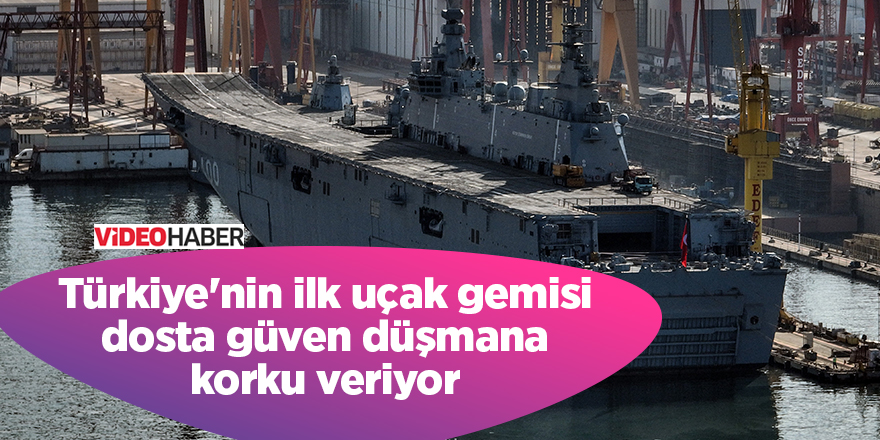 Türkiye'nin ilk uçak gemisi dosta güven düşmana korku veriyor