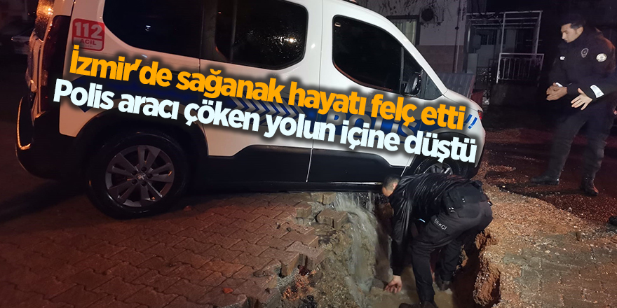 İzmir'de sağanak hayatı felç etti  Polis aracı çöken yolun içine düştü