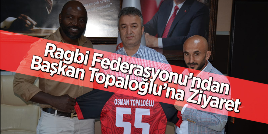 Ragbi Federasyonu'ndan Başkan Topaloğlu’na Ziyaret