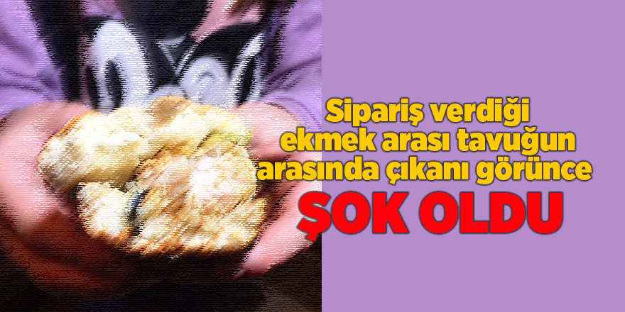 Sipariş verdiği ekmek arası tavuğun arasında çıkanı görünce şok oldu