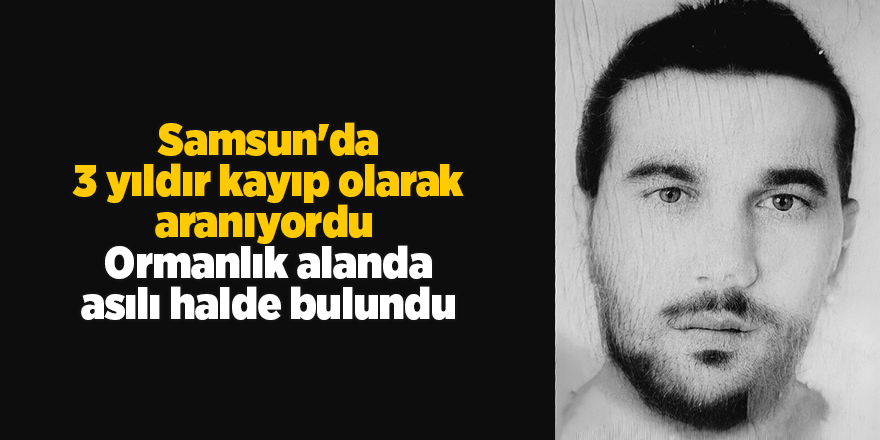 Samsun'da 3 yıldır kayıp olarak aranıyordu!  Ormanlık alanda asılı halde bulundu