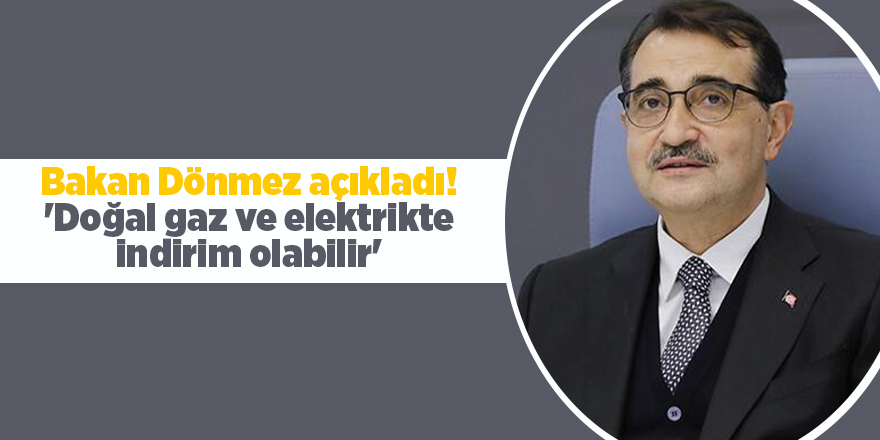 Bakan Dönmez açıkladı! 'Doğal gaz ve elektrikte indirim olabilir'