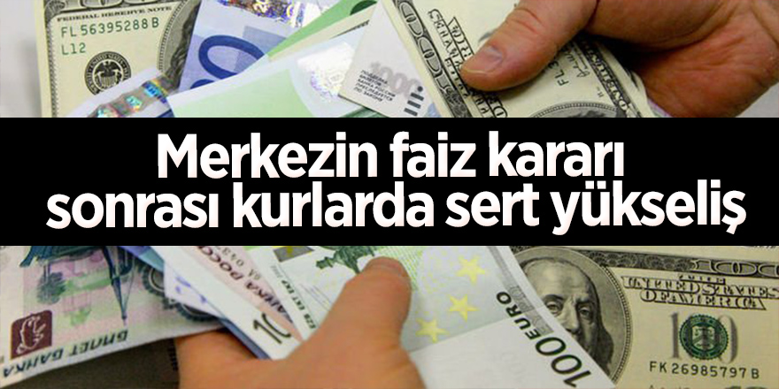 Merkezin faiz kararı sonrası kurlarda sert yükseliş