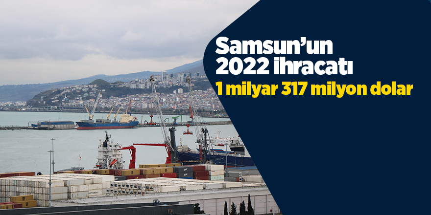 Samsun’un 2022 ihracatı 1 milyar 317 milyon dolar - samsun haber