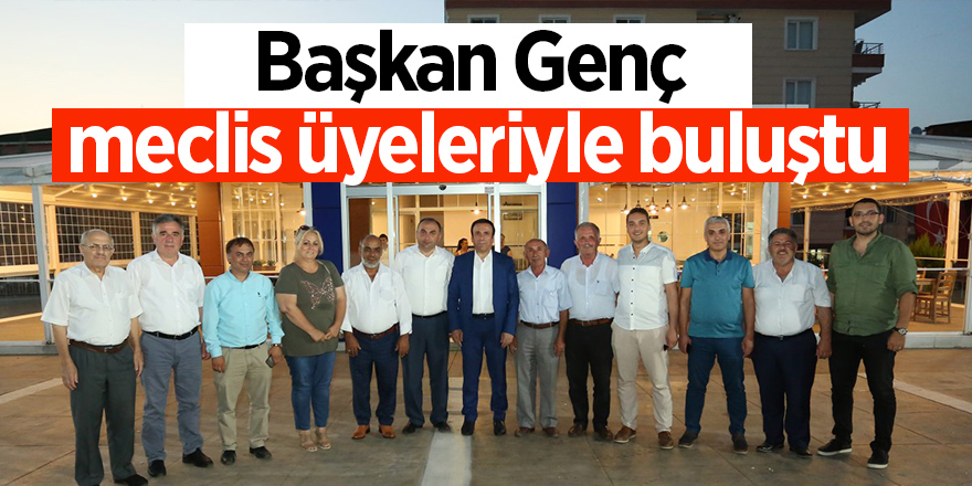 Başkan Genç meclis üyeleriyle buluştu