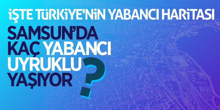 Samsun’da çalışma izni olan kaç yabancı uyruklu yaşıyor