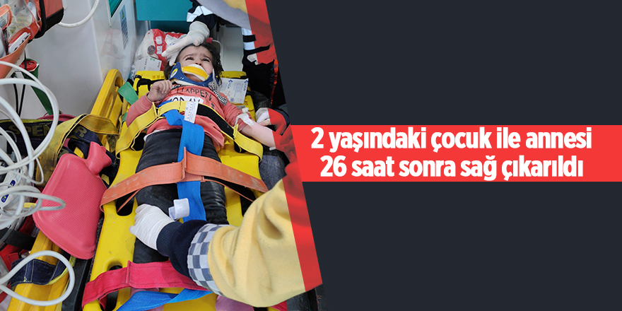 2 yaşındaki çocuk ile annesi 26 saat sonra sağ çıkarıldı