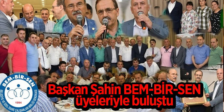 Başkan Şahin BEM-BİR-SEN üyeleriyle buluştu