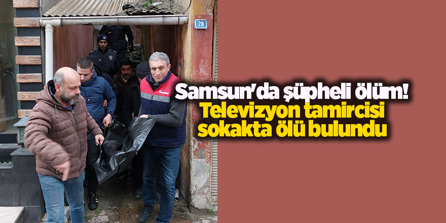 Samsun'da şüpheli ölüm! Televizyon tamircisi sokakta ölü bulundu