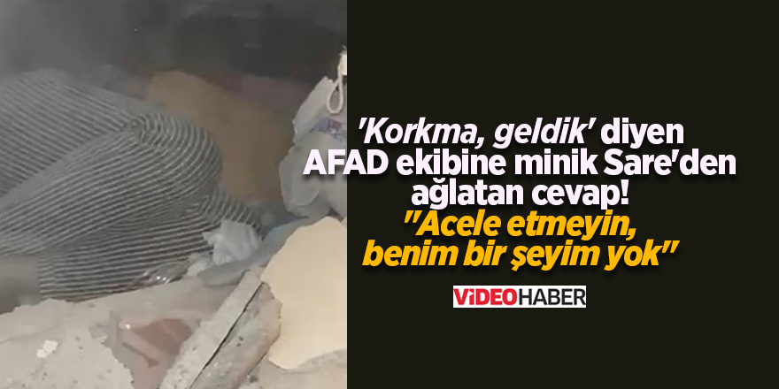 'Korkma, geldik' diyen AFAD ekibine minik Sare'den ağlatan cevap! "Acele etmeyin, benim bir şeyim yok"