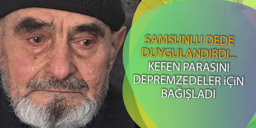 Samsunlu dede duygulandırdı... Kefen parasını depremzedeler için bağışladı