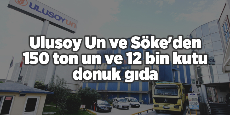 Ulusoy Un ve Söke'den 150 ton un ve 12 bin kutu donuk gıda