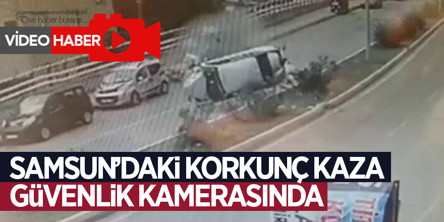 Samsun’daki korkunç kaza güvenlik kamerasında 