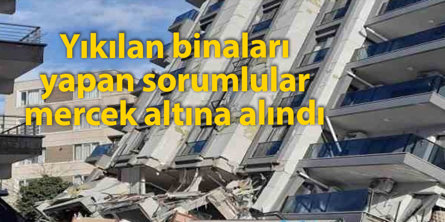 Yıkılan binaları yapan sorumlular  mercek altına alındı