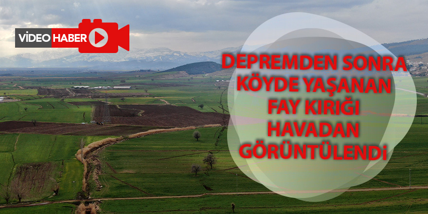 Depremden sonra köyde yaşanan fay kırığı havadan görüntülendi