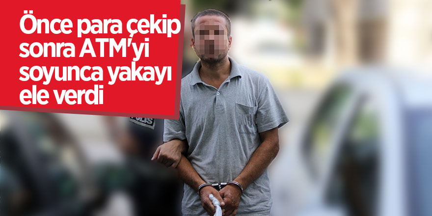 Önce para çekip sonra ATM'yi soyunca yakayı ele verdi 