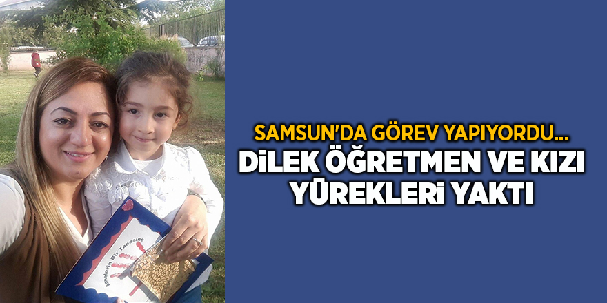 Samsun'da görev yapıyordu... Dilek öğretmen ve kızı yürekleri yaktı - samsun haber