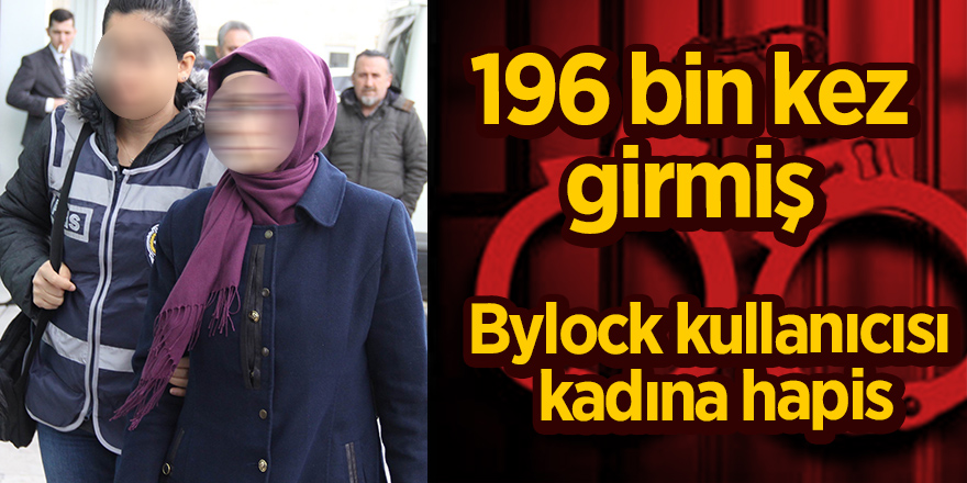 196 bin kez 'ByLock'a giriş yaptığı tespit edilen kadına 9 yıl 5 ay 12 gün hapis