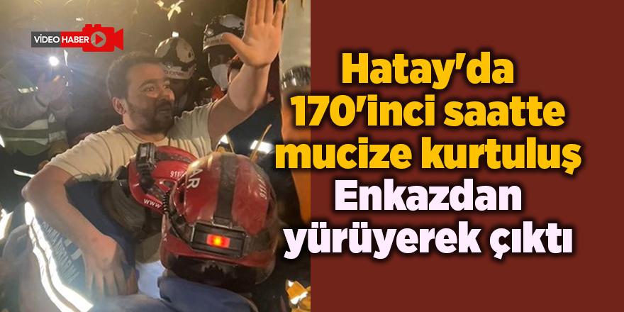 Hatay'da 170'inci saatte mucize kurtuluş! Enkazdan yürüyerek çıktı