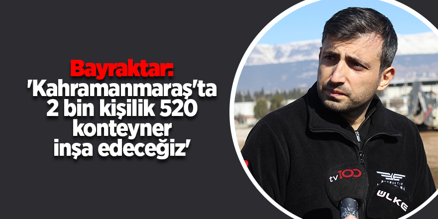 Bayraktar: 'Kahramanmaraş'ta 2 bin kişilik 520 konteyner inşa edeceğiz'