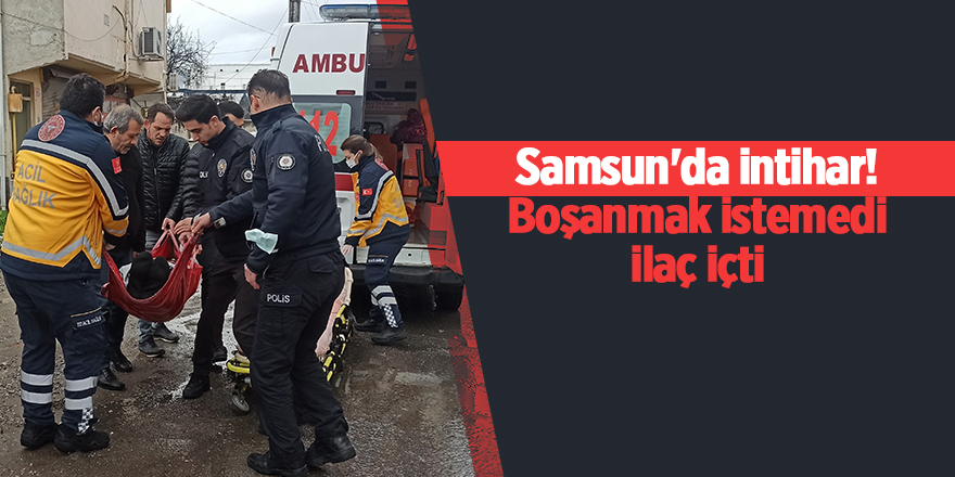 Samsun'da intihar! Boşanmak istemedi ilaç içti - samsun haber