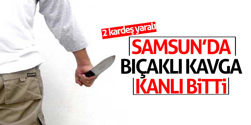 Samsun’da bıçaklı kavga: 2 kardeş yaralı 