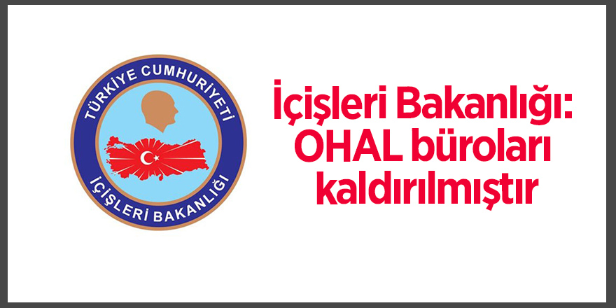 İçişleri Bakanlığı: OHAL büroları kaldırılmıştır