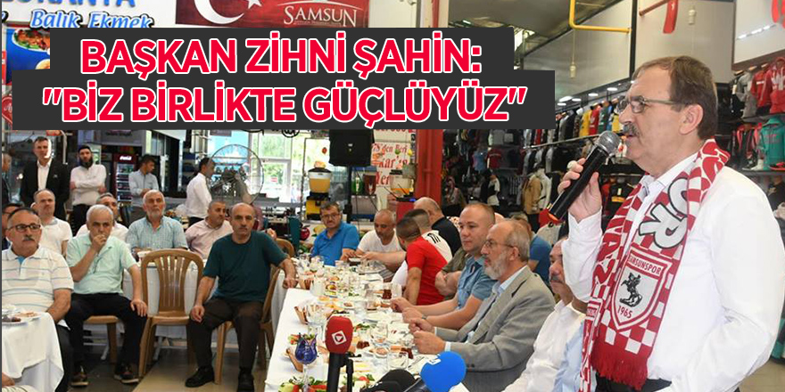 BAŞKAN ZİHNİ ŞAHİN: “BİZ BİRLİKTE GÜÇLÜYÜZ”