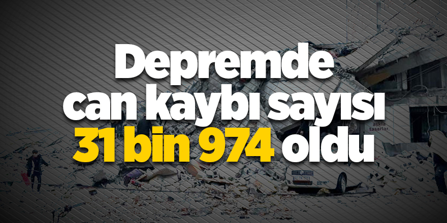 Depremde can kaybı sayısı 31 bin 974 oldu