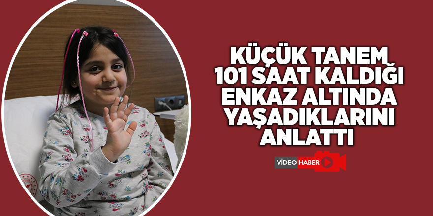 Küçük Tanem 101 saat kaldığı enkaz altında yaşadıklarını anlattı 