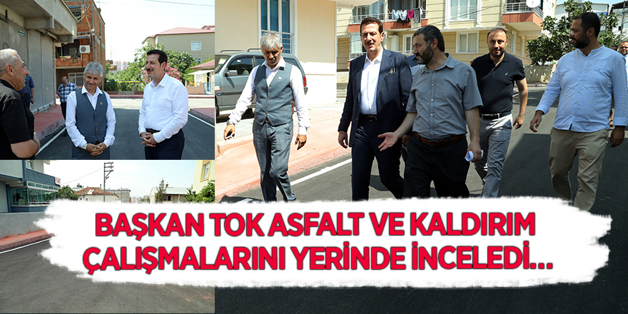 BAŞKAN TOK ASFALT VE KALDIRIM ÇALIŞMALARINI YERİNDE İNCELEDİ