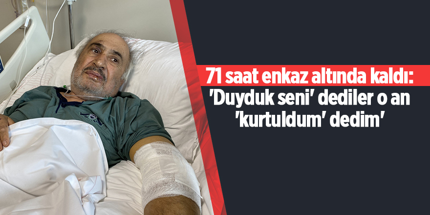 71 saat enkaz altında kaldı: 'Duyduk seni' dediler o an 'kurtuldum' dedim'